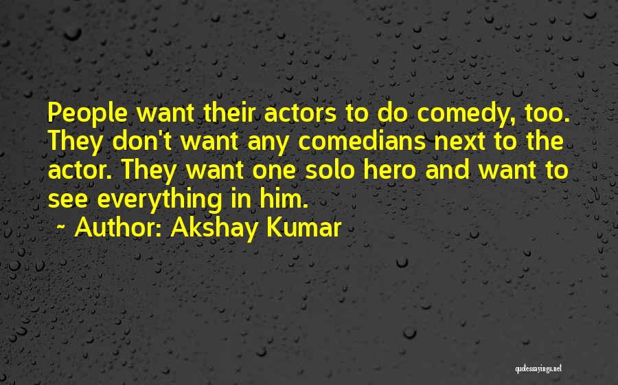 Akshay Kumar Quotes: People Want Their Actors To Do Comedy, Too. They Don't Want Any Comedians Next To The Actor. They Want One