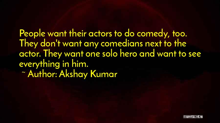 Akshay Kumar Quotes: People Want Their Actors To Do Comedy, Too. They Don't Want Any Comedians Next To The Actor. They Want One