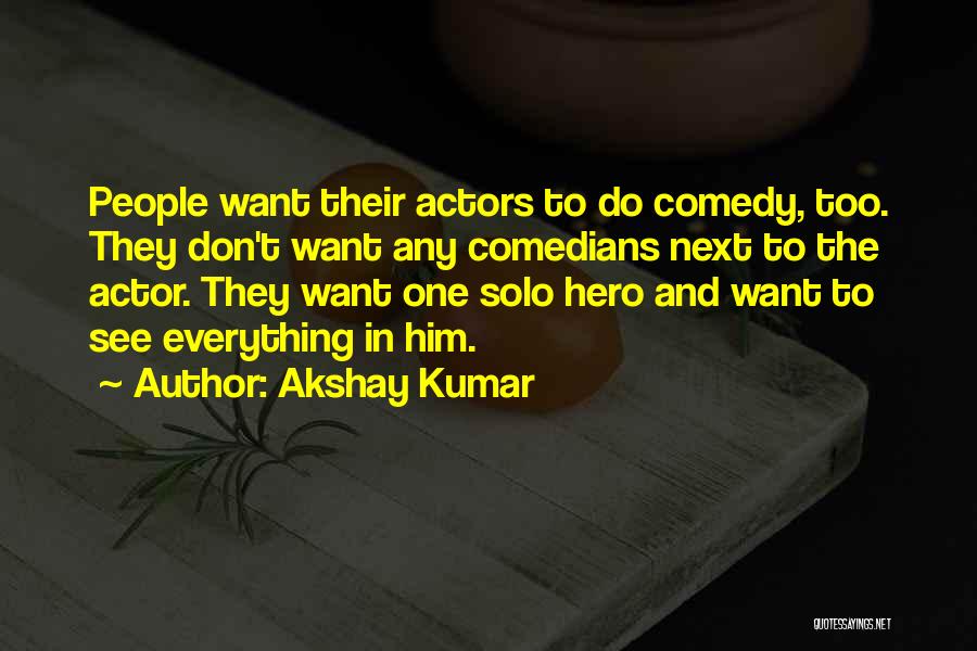 Akshay Kumar Quotes: People Want Their Actors To Do Comedy, Too. They Don't Want Any Comedians Next To The Actor. They Want One