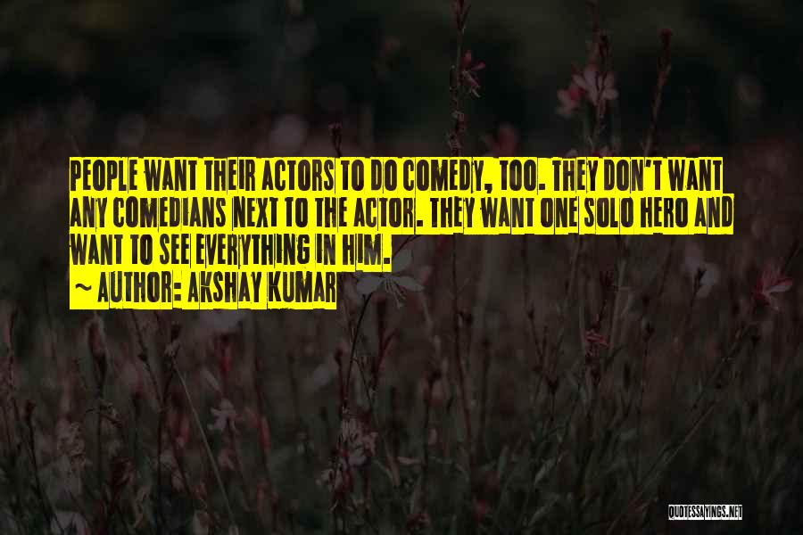 Akshay Kumar Quotes: People Want Their Actors To Do Comedy, Too. They Don't Want Any Comedians Next To The Actor. They Want One