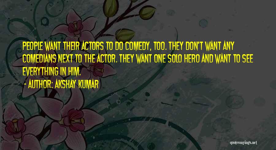 Akshay Kumar Quotes: People Want Their Actors To Do Comedy, Too. They Don't Want Any Comedians Next To The Actor. They Want One