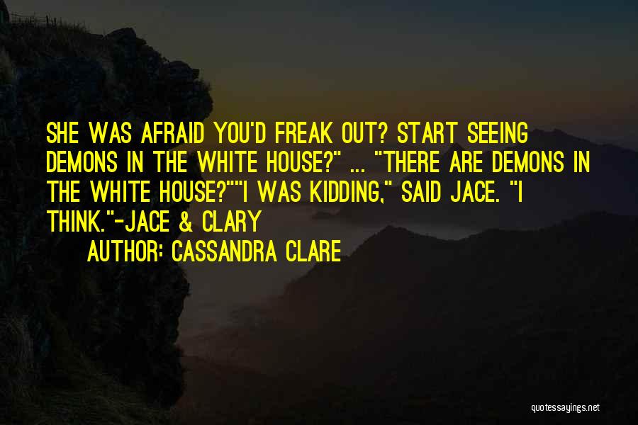 Cassandra Clare Quotes: She Was Afraid You'd Freak Out? Start Seeing Demons In The White House? ... There Are Demons In The White