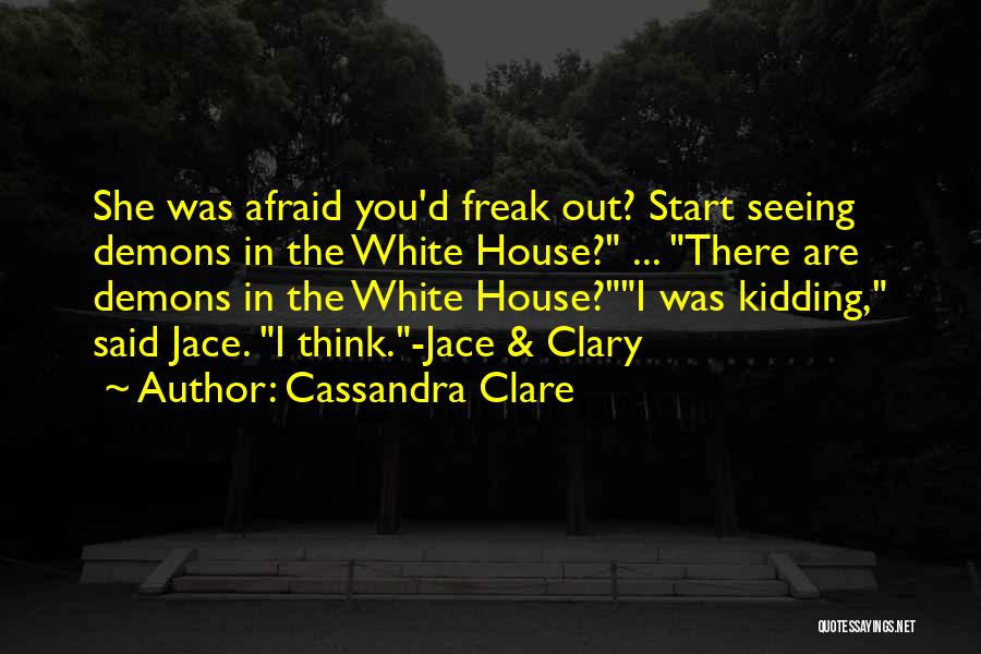 Cassandra Clare Quotes: She Was Afraid You'd Freak Out? Start Seeing Demons In The White House? ... There Are Demons In The White