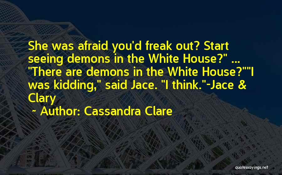 Cassandra Clare Quotes: She Was Afraid You'd Freak Out? Start Seeing Demons In The White House? ... There Are Demons In The White
