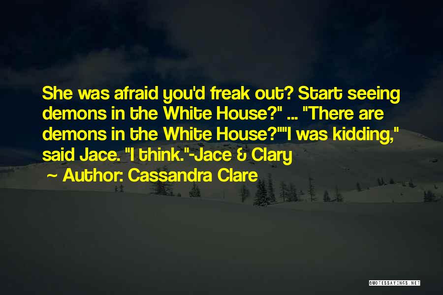 Cassandra Clare Quotes: She Was Afraid You'd Freak Out? Start Seeing Demons In The White House? ... There Are Demons In The White