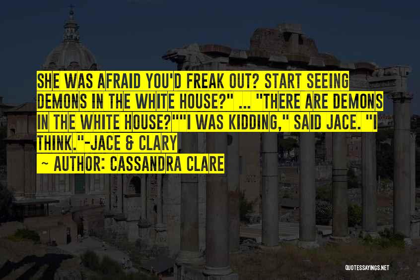 Cassandra Clare Quotes: She Was Afraid You'd Freak Out? Start Seeing Demons In The White House? ... There Are Demons In The White