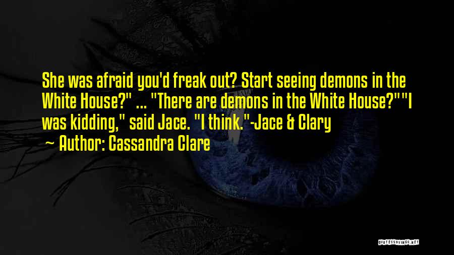 Cassandra Clare Quotes: She Was Afraid You'd Freak Out? Start Seeing Demons In The White House? ... There Are Demons In The White
