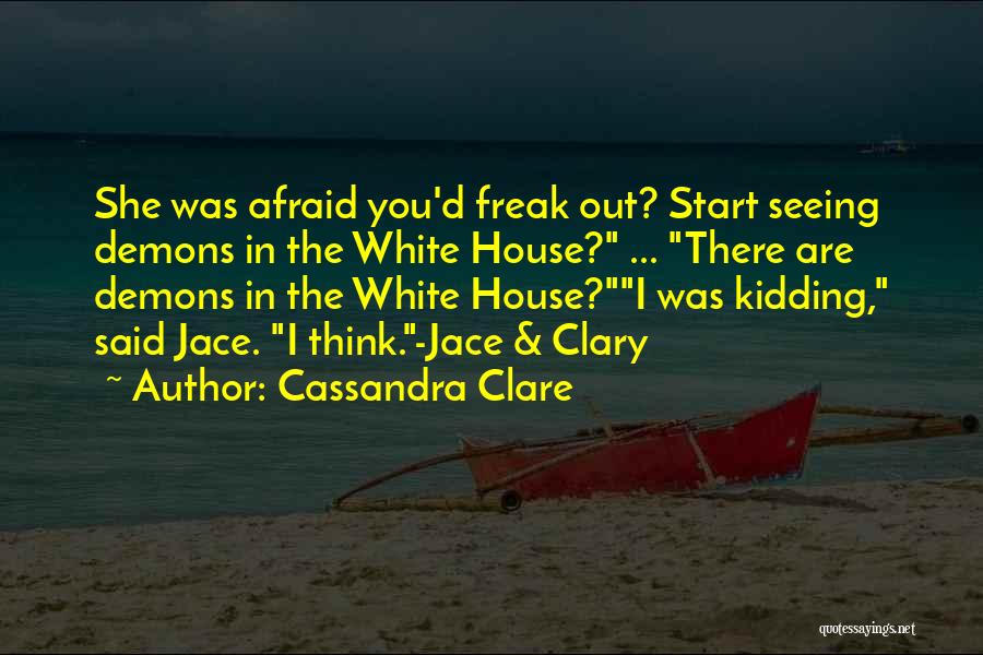 Cassandra Clare Quotes: She Was Afraid You'd Freak Out? Start Seeing Demons In The White House? ... There Are Demons In The White