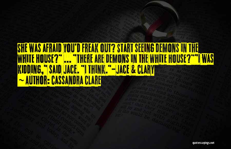 Cassandra Clare Quotes: She Was Afraid You'd Freak Out? Start Seeing Demons In The White House? ... There Are Demons In The White