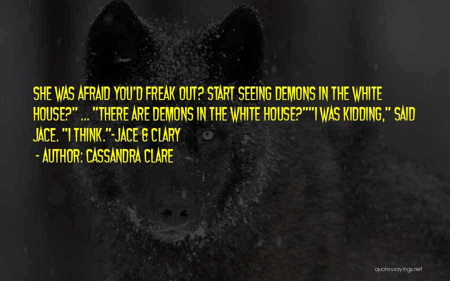 Cassandra Clare Quotes: She Was Afraid You'd Freak Out? Start Seeing Demons In The White House? ... There Are Demons In The White