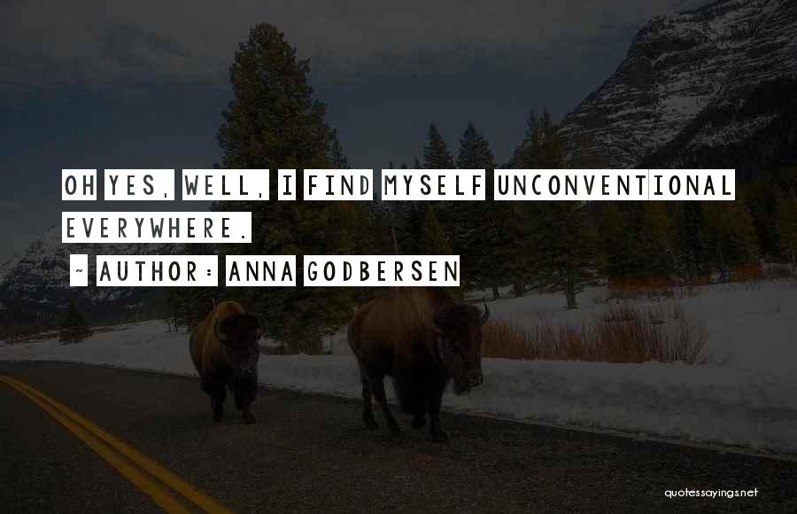Anna Godbersen Quotes: Oh Yes, Well, I Find Myself Unconventional Everywhere.