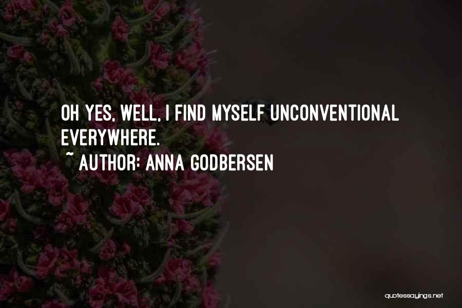 Anna Godbersen Quotes: Oh Yes, Well, I Find Myself Unconventional Everywhere.