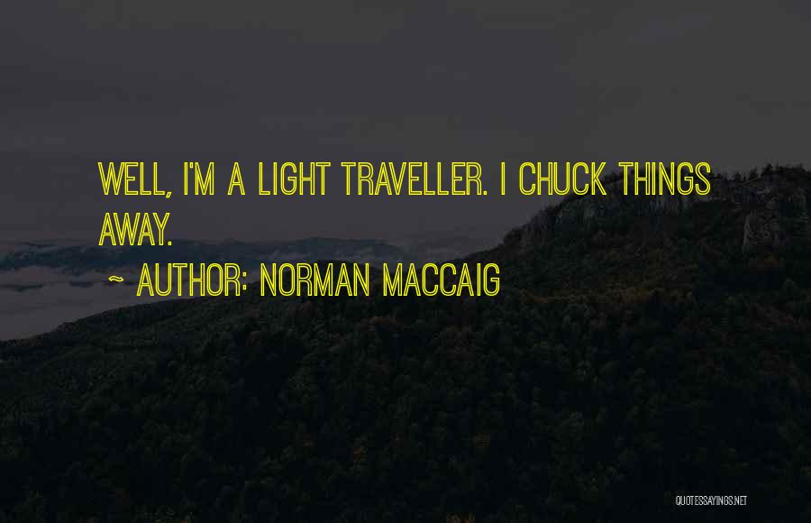 Norman MacCaig Quotes: Well, I'm A Light Traveller. I Chuck Things Away.