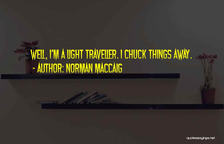 Norman MacCaig Quotes: Well, I'm A Light Traveller. I Chuck Things Away.