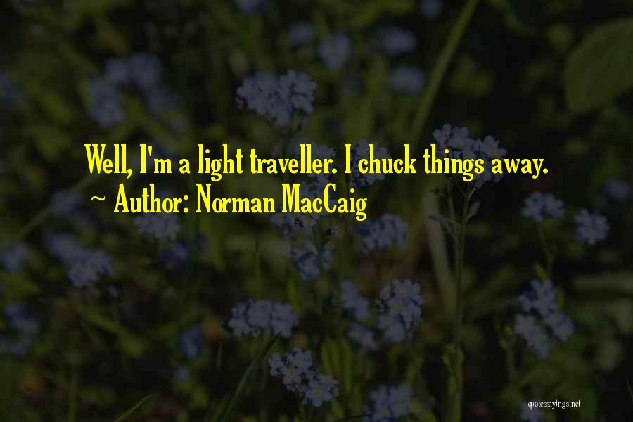 Norman MacCaig Quotes: Well, I'm A Light Traveller. I Chuck Things Away.