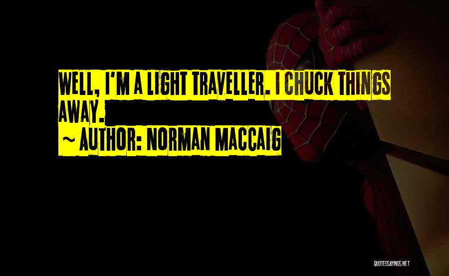 Norman MacCaig Quotes: Well, I'm A Light Traveller. I Chuck Things Away.