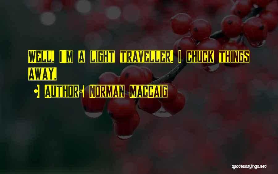 Norman MacCaig Quotes: Well, I'm A Light Traveller. I Chuck Things Away.