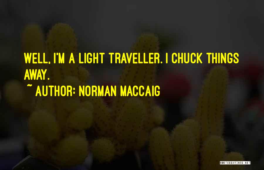 Norman MacCaig Quotes: Well, I'm A Light Traveller. I Chuck Things Away.