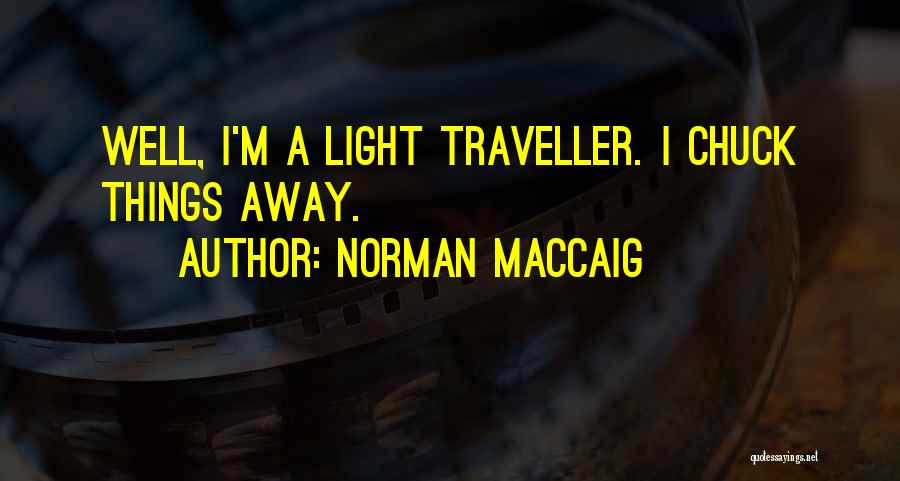 Norman MacCaig Quotes: Well, I'm A Light Traveller. I Chuck Things Away.