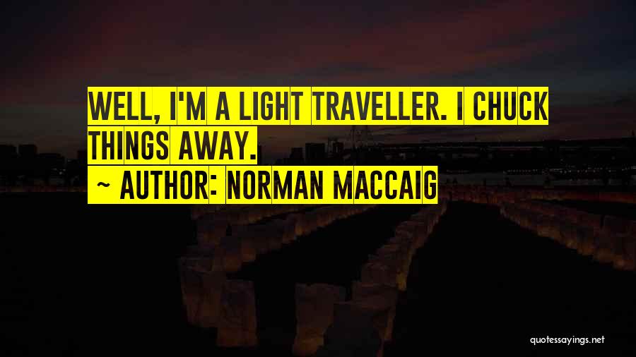 Norman MacCaig Quotes: Well, I'm A Light Traveller. I Chuck Things Away.