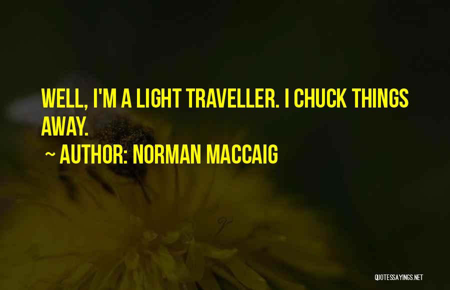 Norman MacCaig Quotes: Well, I'm A Light Traveller. I Chuck Things Away.
