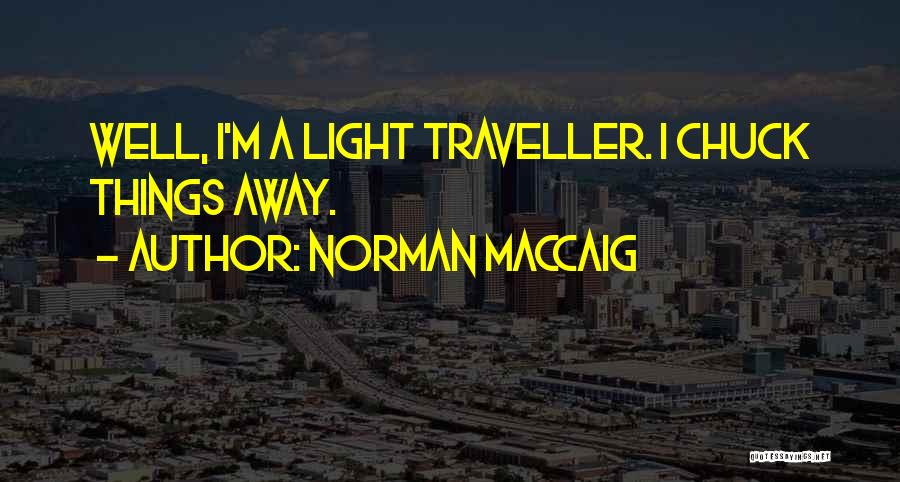 Norman MacCaig Quotes: Well, I'm A Light Traveller. I Chuck Things Away.