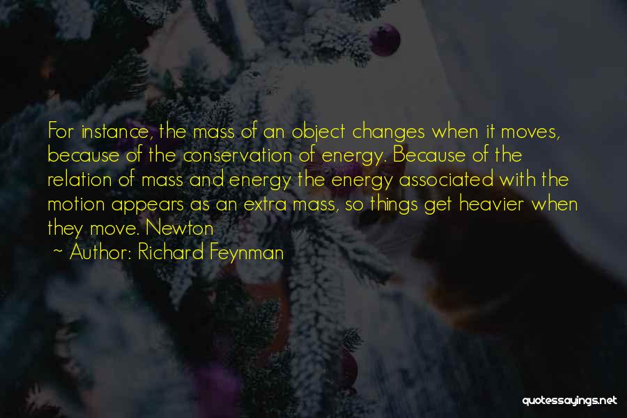 Richard Feynman Quotes: For Instance, The Mass Of An Object Changes When It Moves, Because Of The Conservation Of Energy. Because Of The