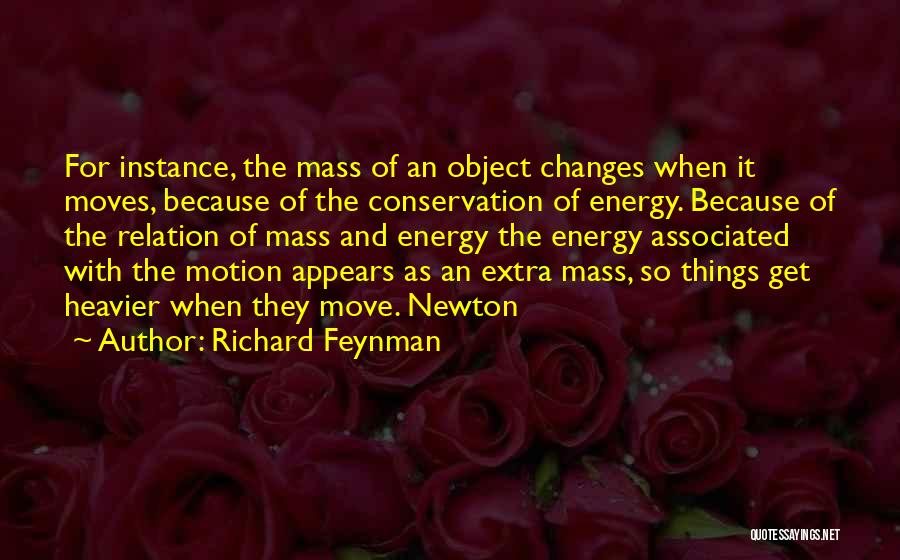 Richard Feynman Quotes: For Instance, The Mass Of An Object Changes When It Moves, Because Of The Conservation Of Energy. Because Of The