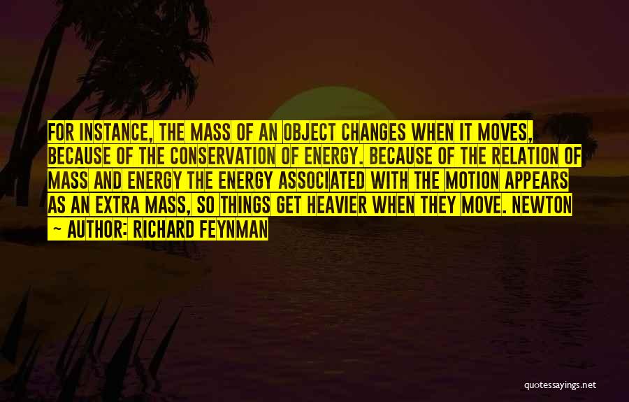 Richard Feynman Quotes: For Instance, The Mass Of An Object Changes When It Moves, Because Of The Conservation Of Energy. Because Of The