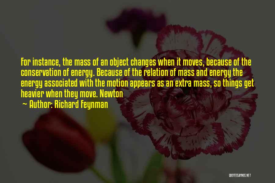 Richard Feynman Quotes: For Instance, The Mass Of An Object Changes When It Moves, Because Of The Conservation Of Energy. Because Of The
