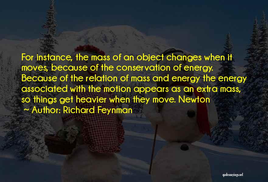 Richard Feynman Quotes: For Instance, The Mass Of An Object Changes When It Moves, Because Of The Conservation Of Energy. Because Of The
