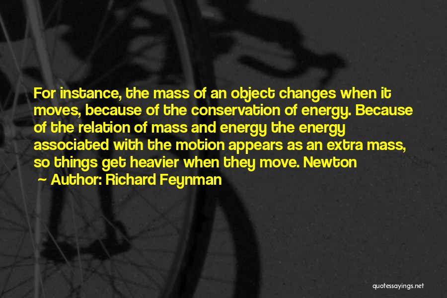 Richard Feynman Quotes: For Instance, The Mass Of An Object Changes When It Moves, Because Of The Conservation Of Energy. Because Of The