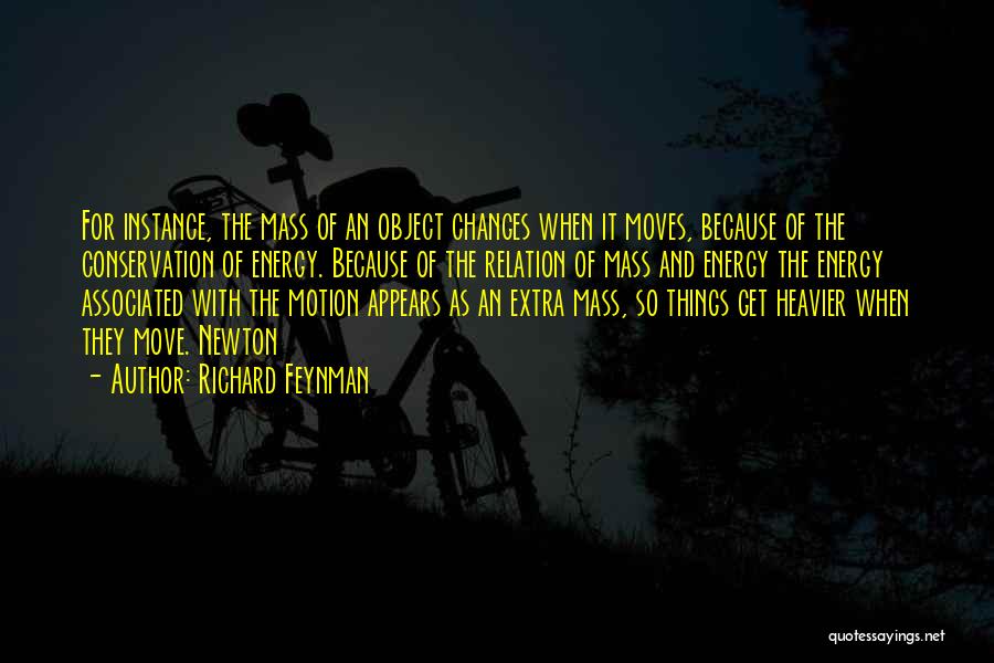 Richard Feynman Quotes: For Instance, The Mass Of An Object Changes When It Moves, Because Of The Conservation Of Energy. Because Of The
