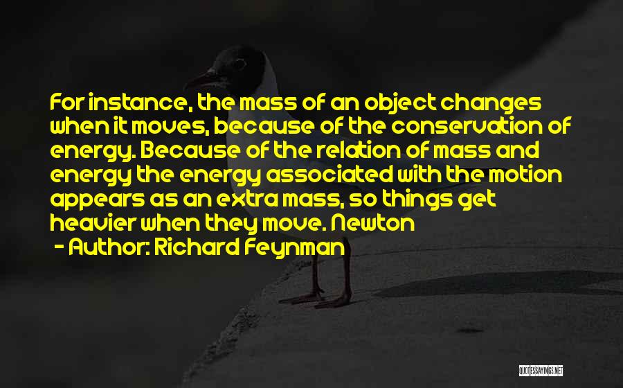 Richard Feynman Quotes: For Instance, The Mass Of An Object Changes When It Moves, Because Of The Conservation Of Energy. Because Of The