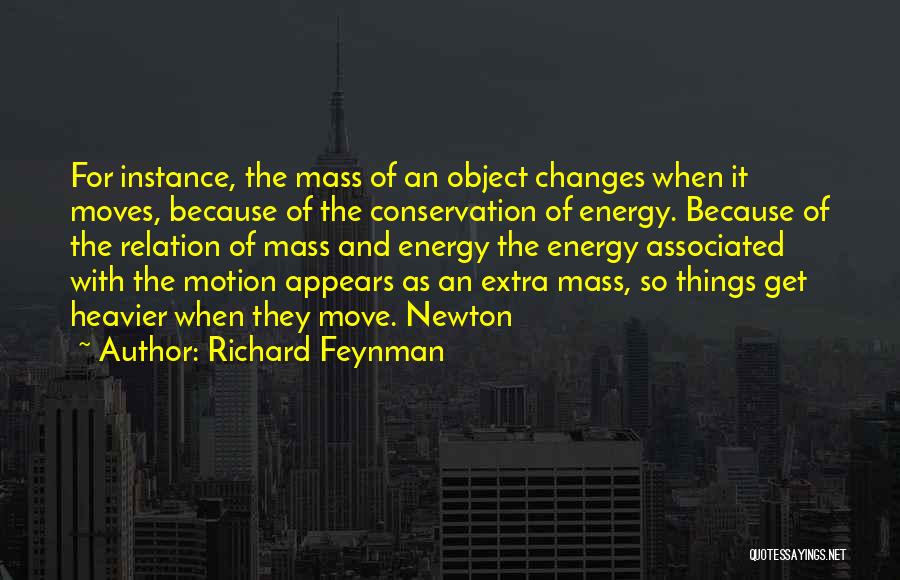 Richard Feynman Quotes: For Instance, The Mass Of An Object Changes When It Moves, Because Of The Conservation Of Energy. Because Of The