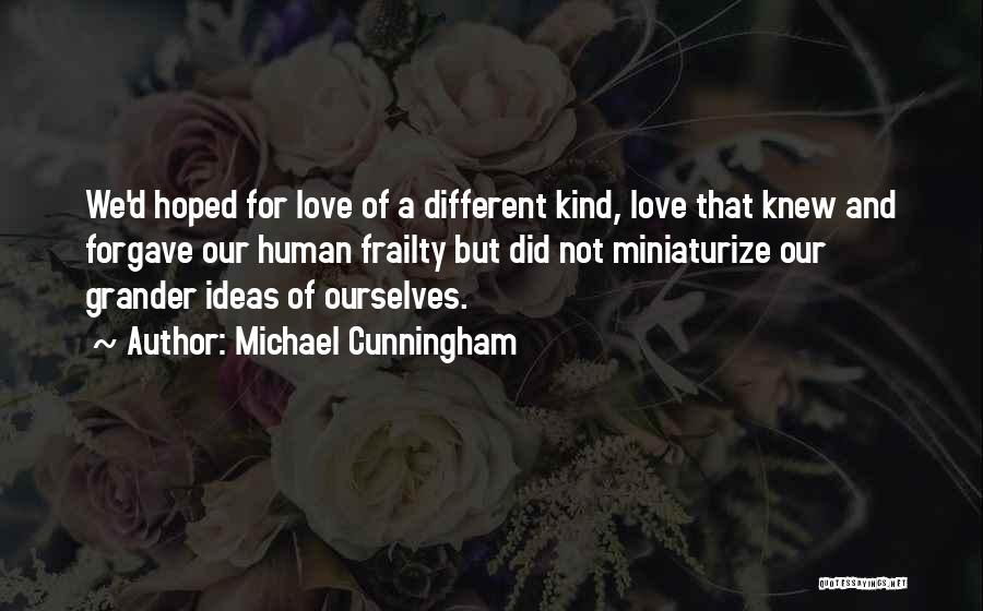 Michael Cunningham Quotes: We'd Hoped For Love Of A Different Kind, Love That Knew And Forgave Our Human Frailty But Did Not Miniaturize