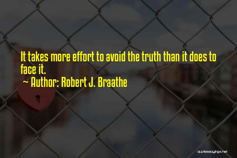 Robert J. Braathe Quotes: It Takes More Effort To Avoid The Truth Than It Does To Face It.