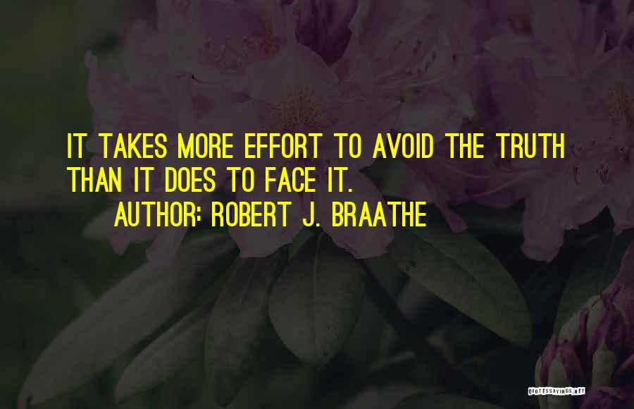 Robert J. Braathe Quotes: It Takes More Effort To Avoid The Truth Than It Does To Face It.