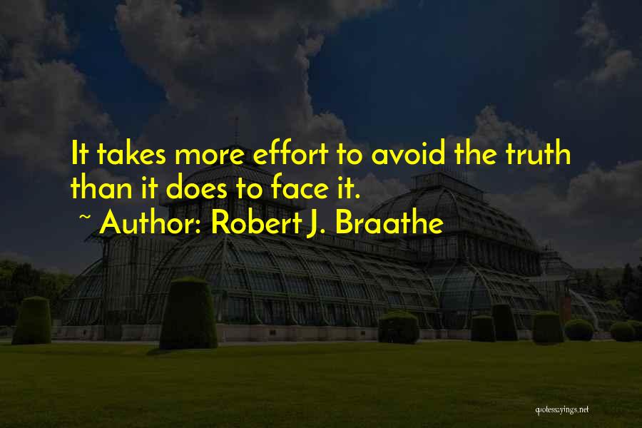 Robert J. Braathe Quotes: It Takes More Effort To Avoid The Truth Than It Does To Face It.