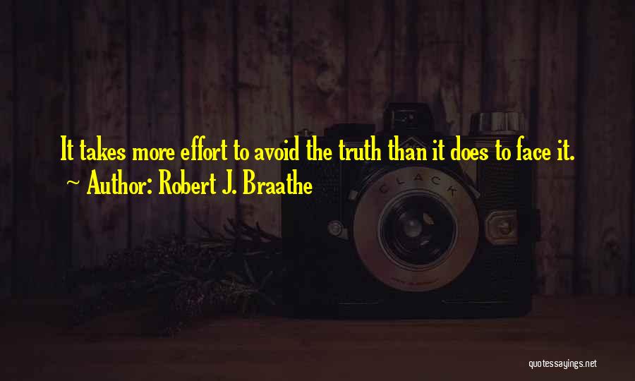 Robert J. Braathe Quotes: It Takes More Effort To Avoid The Truth Than It Does To Face It.