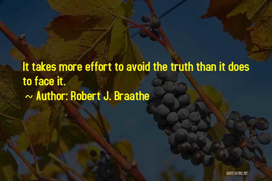 Robert J. Braathe Quotes: It Takes More Effort To Avoid The Truth Than It Does To Face It.