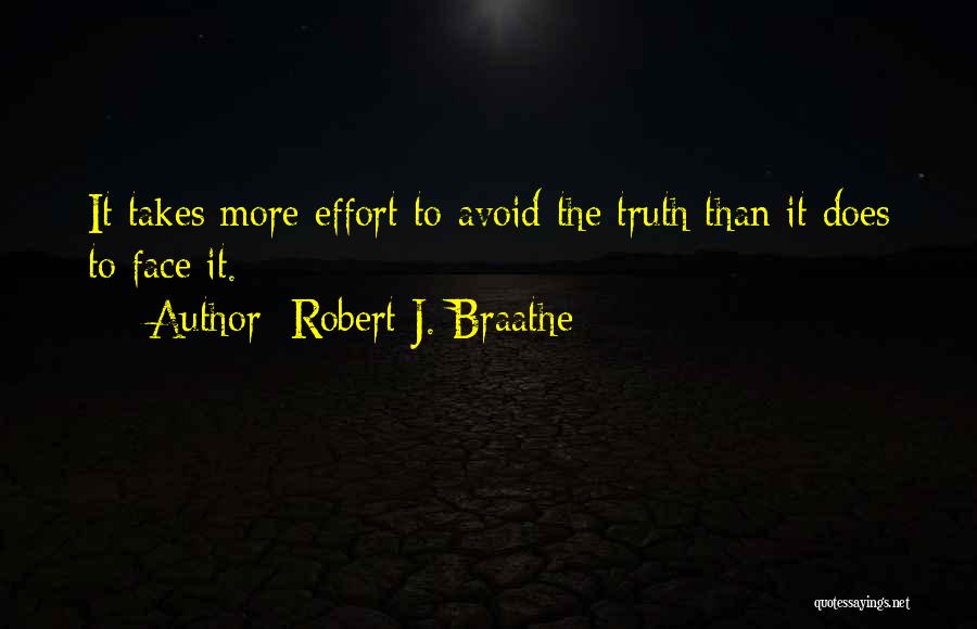 Robert J. Braathe Quotes: It Takes More Effort To Avoid The Truth Than It Does To Face It.