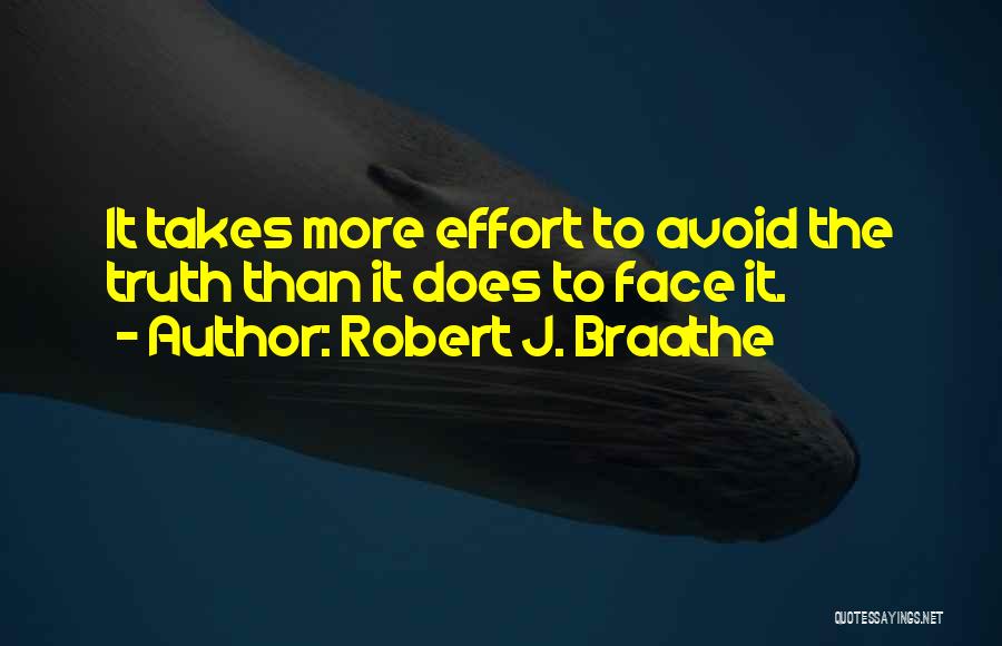 Robert J. Braathe Quotes: It Takes More Effort To Avoid The Truth Than It Does To Face It.