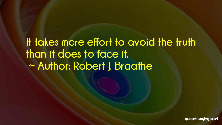 Robert J. Braathe Quotes: It Takes More Effort To Avoid The Truth Than It Does To Face It.