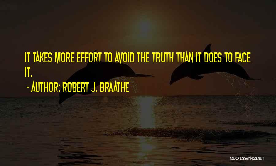 Robert J. Braathe Quotes: It Takes More Effort To Avoid The Truth Than It Does To Face It.