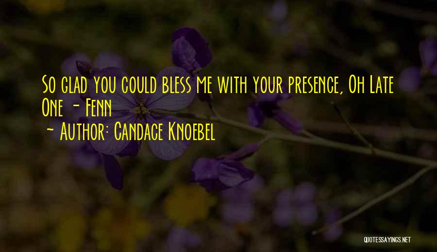Candace Knoebel Quotes: So Glad You Could Bless Me With Your Presence, Oh Late One - Fenn