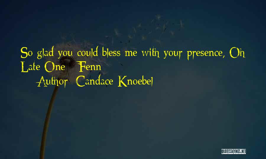 Candace Knoebel Quotes: So Glad You Could Bless Me With Your Presence, Oh Late One - Fenn