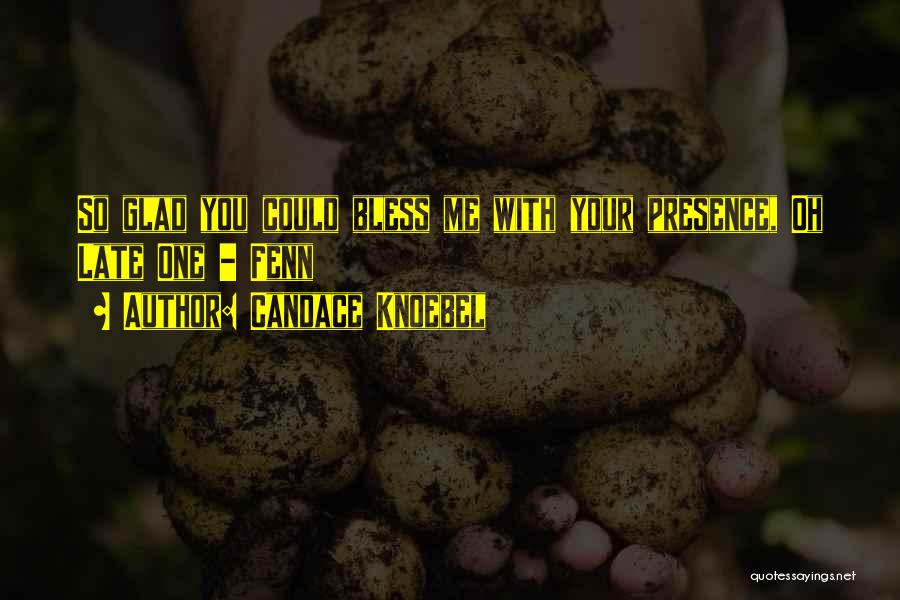 Candace Knoebel Quotes: So Glad You Could Bless Me With Your Presence, Oh Late One - Fenn