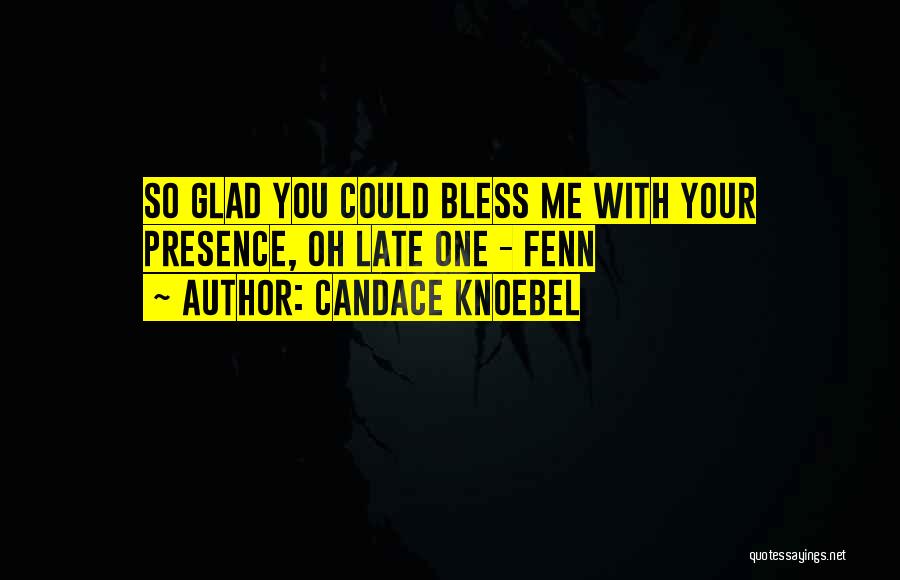 Candace Knoebel Quotes: So Glad You Could Bless Me With Your Presence, Oh Late One - Fenn