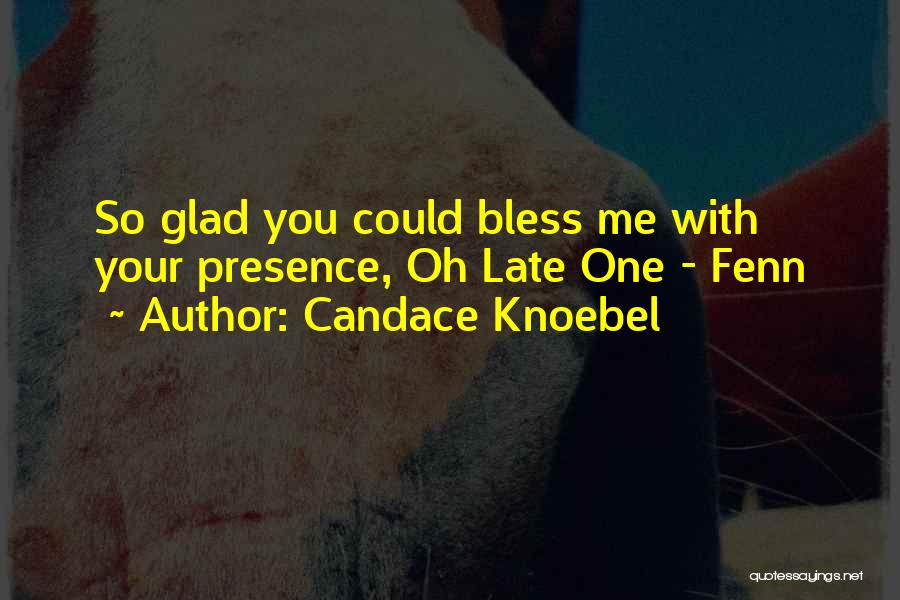Candace Knoebel Quotes: So Glad You Could Bless Me With Your Presence, Oh Late One - Fenn